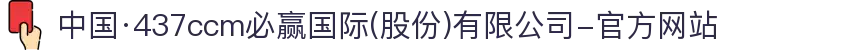 中国·437ccm必赢国际(股份)有限公司-官方网站