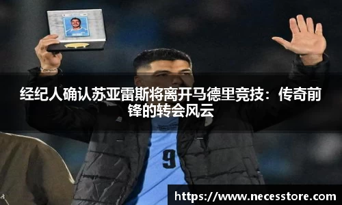 经纪人确认苏亚雷斯将离开马德里竞技：传奇前锋的转会风云