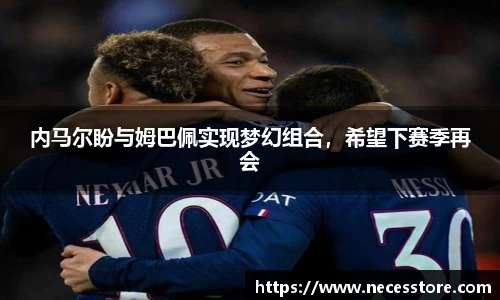 内马尔盼与姆巴佩实现梦幻组合，希望下赛季再会