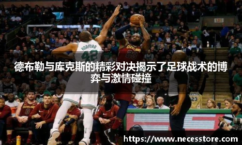 德布勒与库克斯的精彩对决揭示了足球战术的博弈与激情碰撞