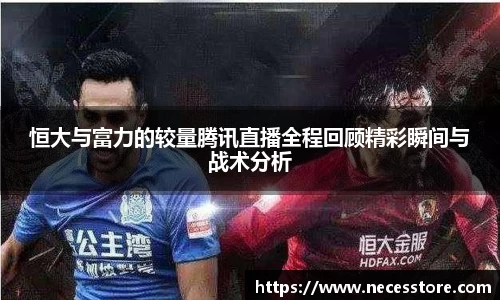 恒大与富力的较量腾讯直播全程回顾精彩瞬间与战术分析