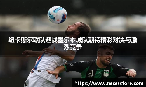 纽卡斯尔联队迎战墨尔本城队期待精彩对决与激烈竞争
