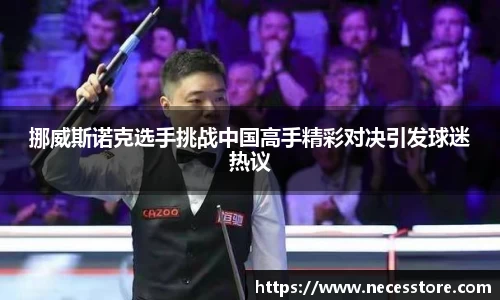 挪威斯诺克选手挑战中国高手精彩对决引发球迷热议