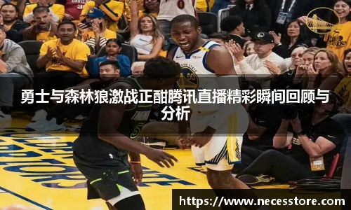 勇士与森林狼激战正酣腾讯直播精彩瞬间回顾与分析