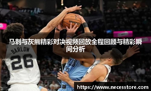 马刺与灰熊精彩对决视频回放全程回顾与精彩瞬间分析