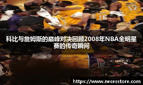 科比与詹姆斯的巅峰对决回顾2008年NBA全明星赛的传奇瞬间