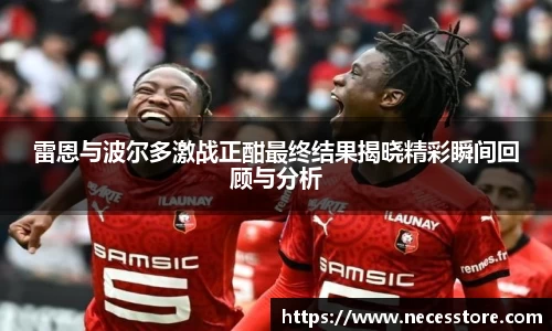 雷恩与波尔多激战正酣最终结果揭晓精彩瞬间回顾与分析