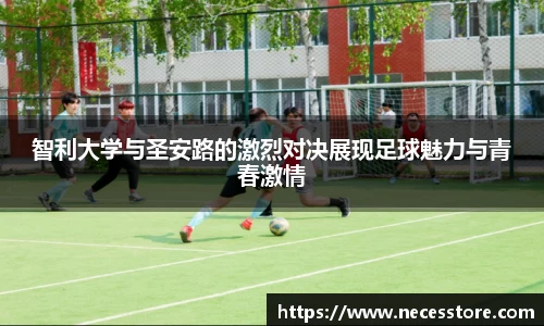 智利大学与圣安路的激烈对决展现足球魅力与青春激情