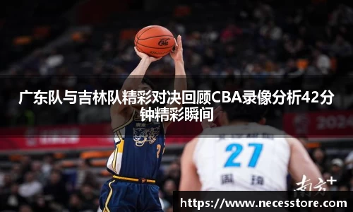 广东队与吉林队精彩对决回顾CBA录像分析42分钟精彩瞬间