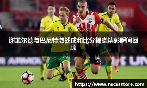 谢菲尔德与巴尼特激战成和比分揭晓精彩瞬间回顾