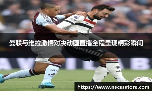 曼联与维拉激情对决动画直播全程呈现精彩瞬间