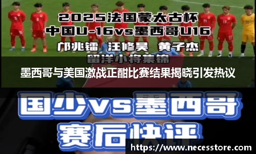 墨西哥与美国激战正酣比赛结果揭晓引发热议