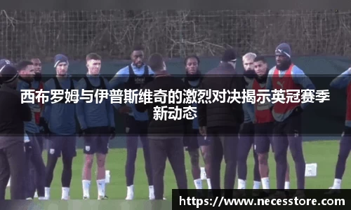 西布罗姆与伊普斯维奇的激烈对决揭示英冠赛季新动态