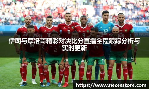 伊朗与摩洛哥精彩对决比分直播全程跟踪分析与实时更新