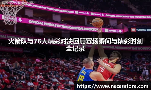 火箭队与76人精彩对决回顾赛场瞬间与精彩时刻全记录