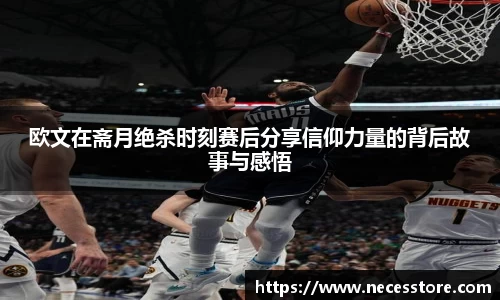 欧文在斋月绝杀时刻赛后分享信仰力量的背后故事与感悟