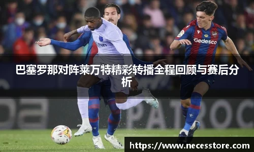 巴塞罗那对阵莱万特精彩转播全程回顾与赛后分析