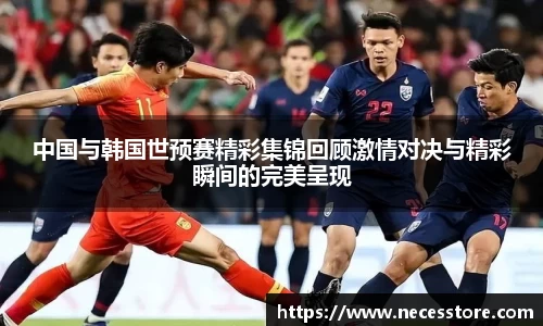 中国与韩国世预赛精彩集锦回顾激情对决与精彩瞬间的完美呈现