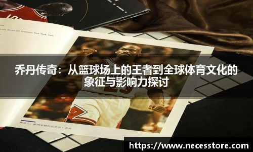 乔丹传奇：从篮球场上的王者到全球体育文化的象征与影响力探讨