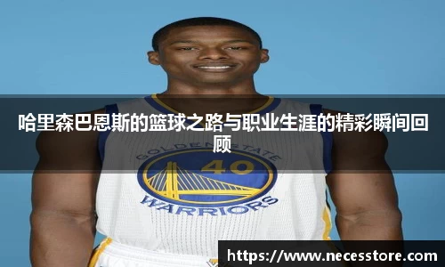 哈里森巴恩斯的篮球之路与职业生涯的精彩瞬间回顾