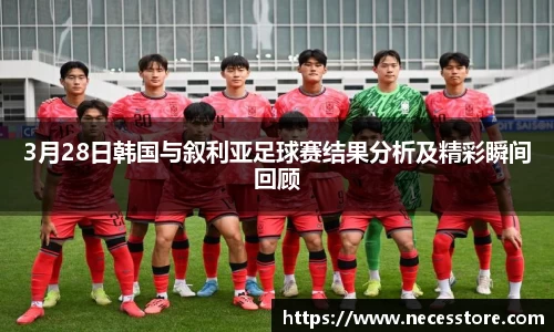 3月28日韩国与叙利亚足球赛结果分析及精彩瞬间回顾