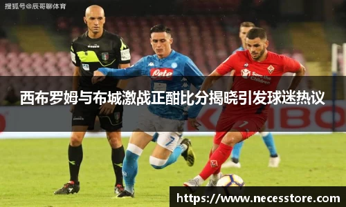 西布罗姆与布城激战正酣比分揭晓引发球迷热议