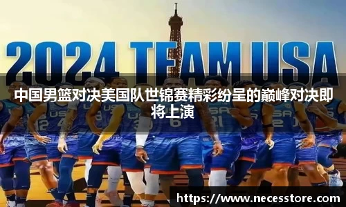 中国男篮对决美国队世锦赛精彩纷呈的巅峰对决即将上演