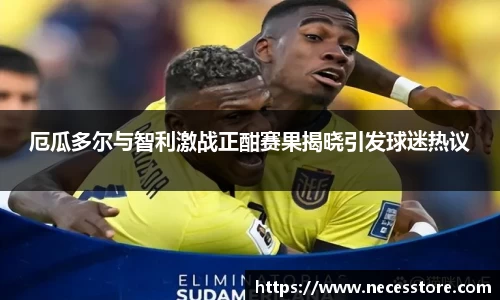 厄瓜多尔与智利激战正酣赛果揭晓引发球迷热议