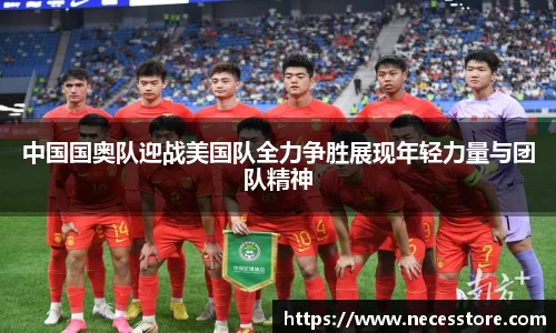 中国国奥队迎战美国队全力争胜展现年轻力量与团队精神
